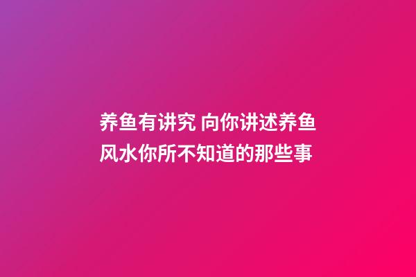 养鱼有讲究 向你讲述养鱼风水你所不知道的那些事